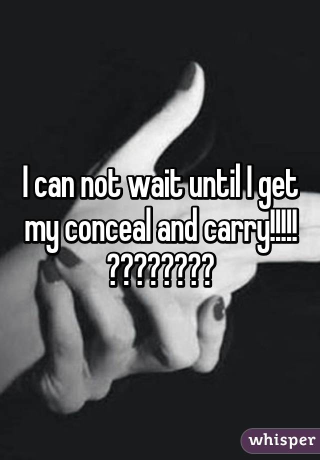 I can not wait until I get my conceal and carry!!!!! 🔫🔫🔫🔫🔫🔫🔫🔫