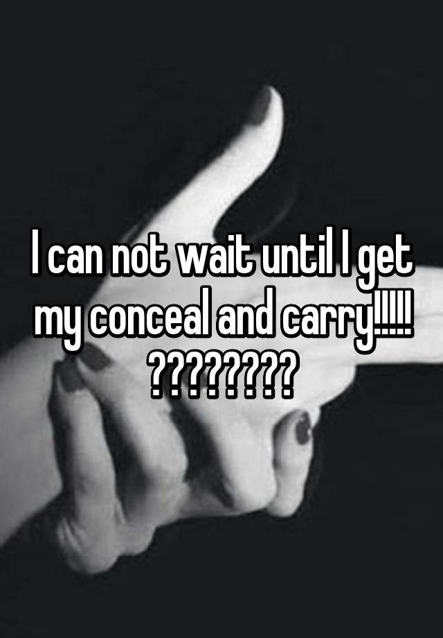 I can not wait until I get my conceal and carry!!!!! 🔫🔫🔫🔫🔫🔫🔫🔫