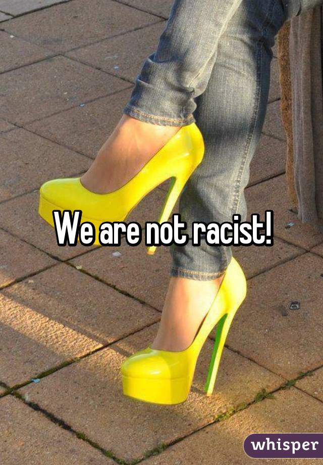 We are not racist!