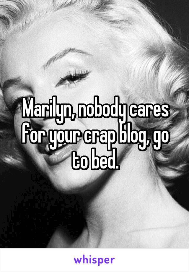 Marilyn, nobody cares for your crap blog, go to bed.
