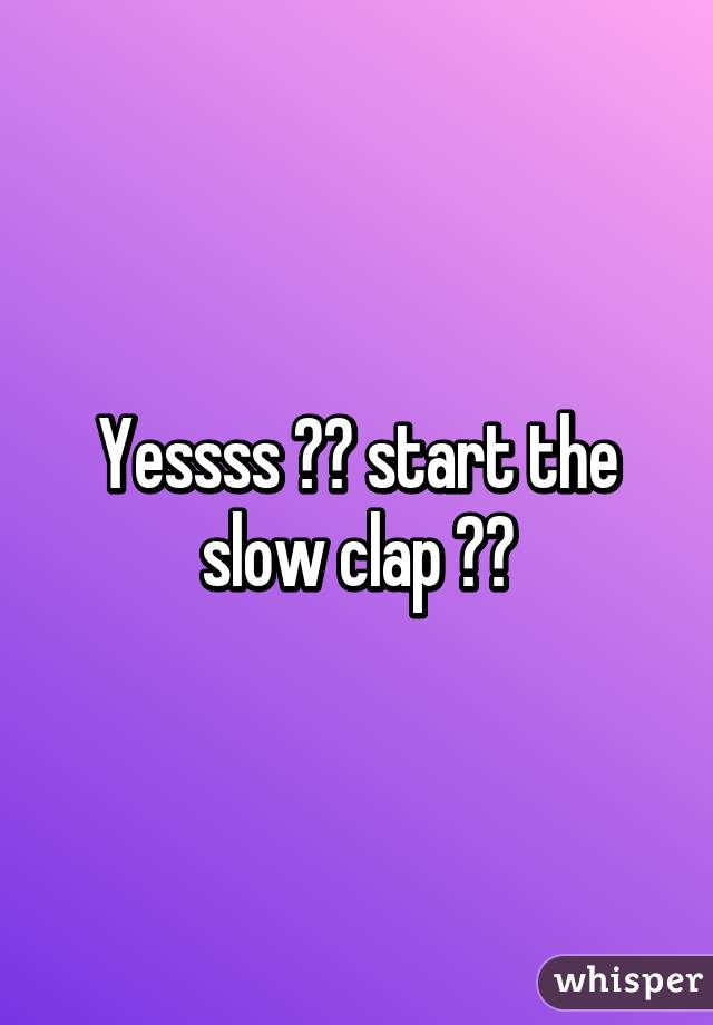 Yessss 🙌🏼 start the slow clap 👏🏼