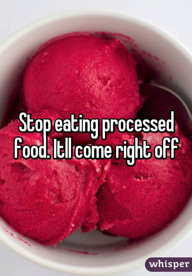Stop eating processed food. Itll come right off