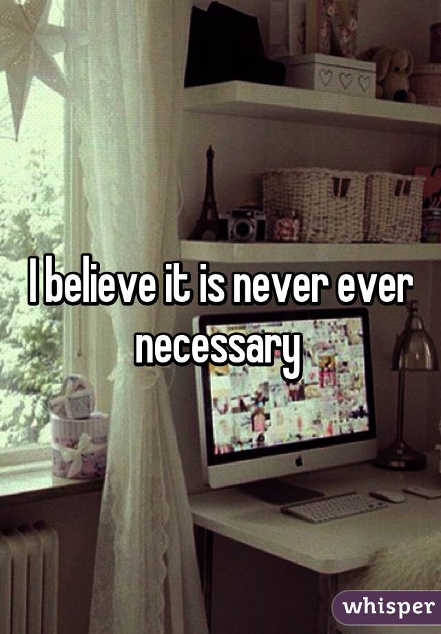 I believe it is never ever necessary 