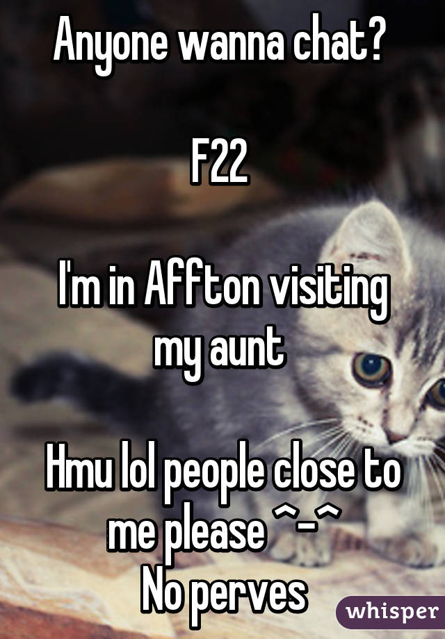 Anyone wanna chat? 

F22 

I'm in Affton visiting my aunt 

Hmu lol people close to me please ^-^
No perves