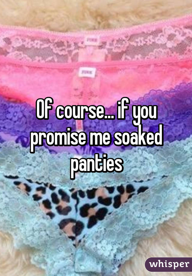 Of Course If You Promise Me Soaked Panties