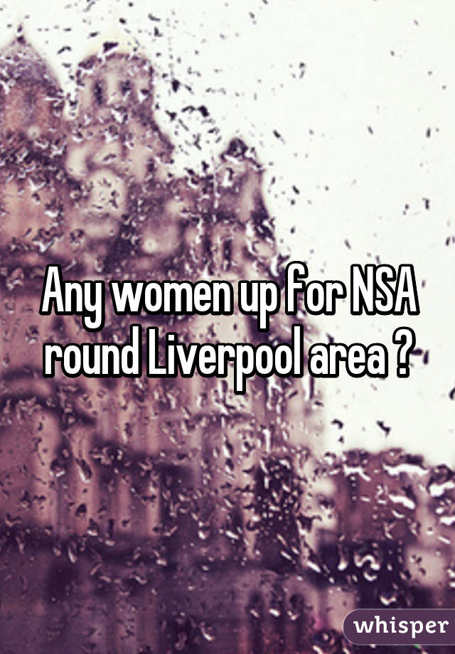 Any women up for NSA round Liverpool area ðŸ˜�