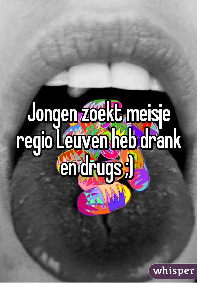 Jongen zoekt meisje regio Leuven heb drank en drugs ;) 
