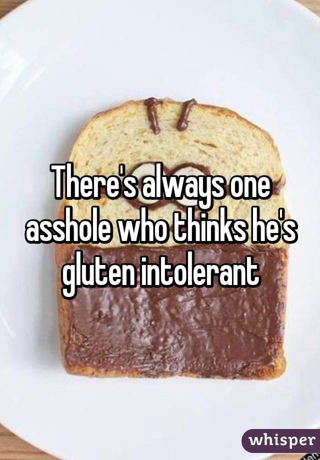 There's always one asshole who thinks he's gluten intolerant