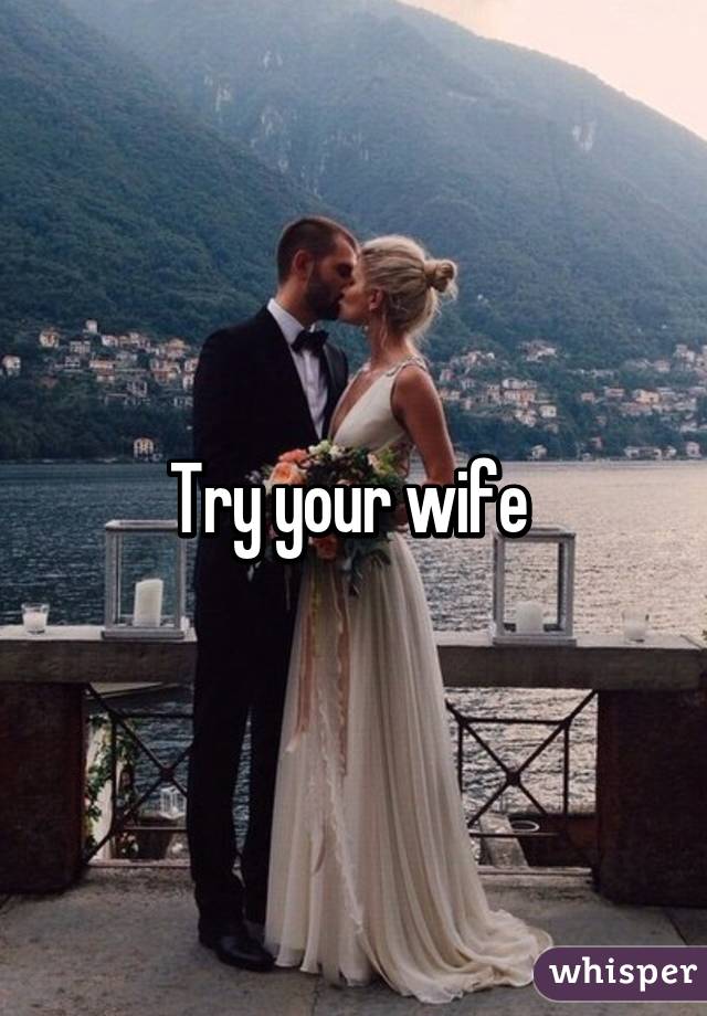 Try your wife 
