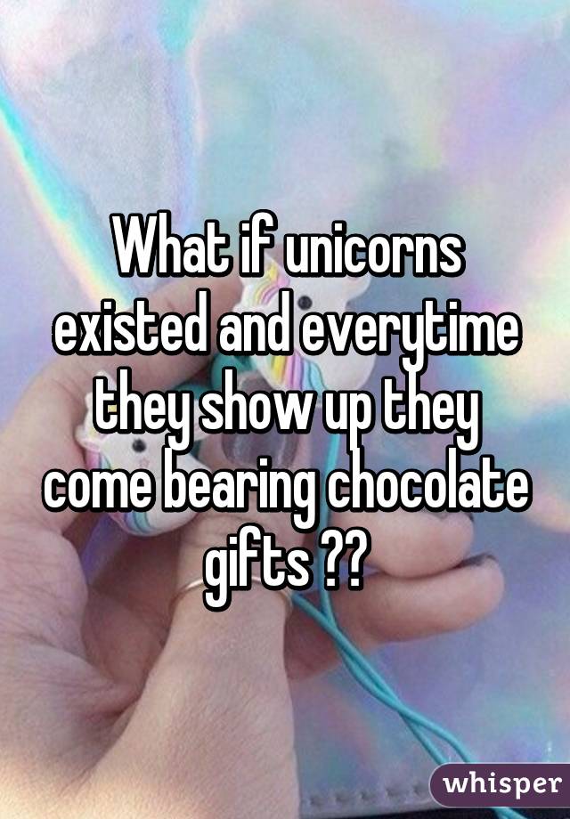 What if unicorns existed and everytime they show up they come bearing chocolate gifts 😮😮