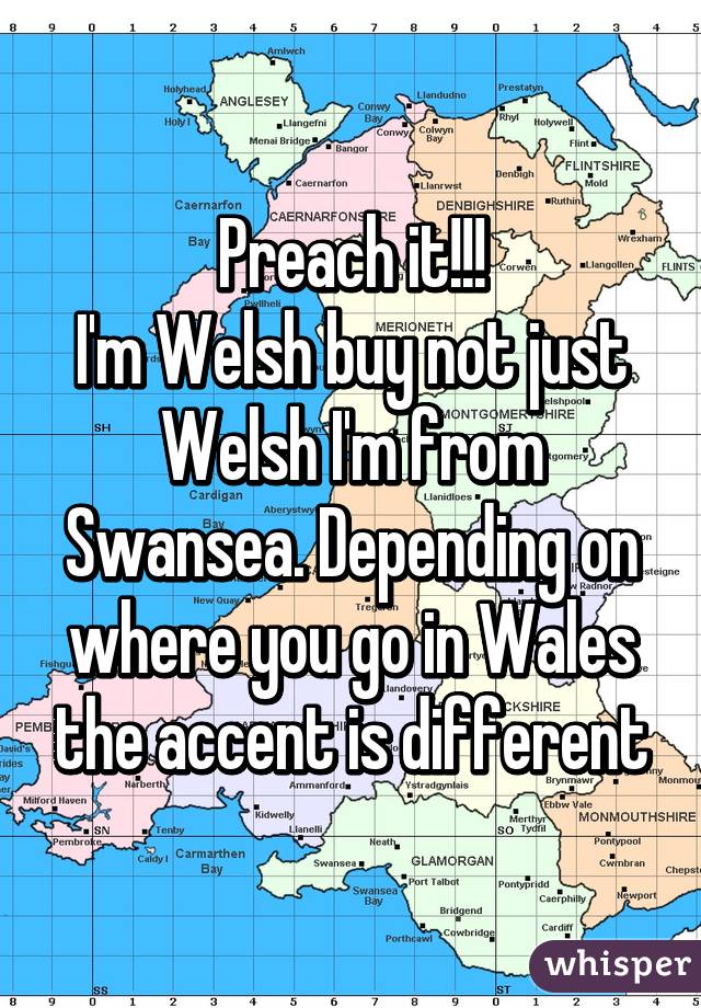 Preach it!!!
I'm Welsh buy not just Welsh I'm from Swansea. Depending on where you go in Wales the accent is different