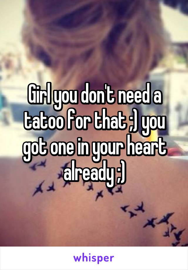 Girl you don't need a tatoo for that ;) you got one in your heart already ;)