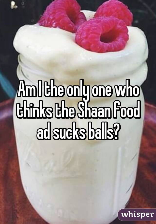 Am I the only one who thinks the Shaan food ad sucks balls?