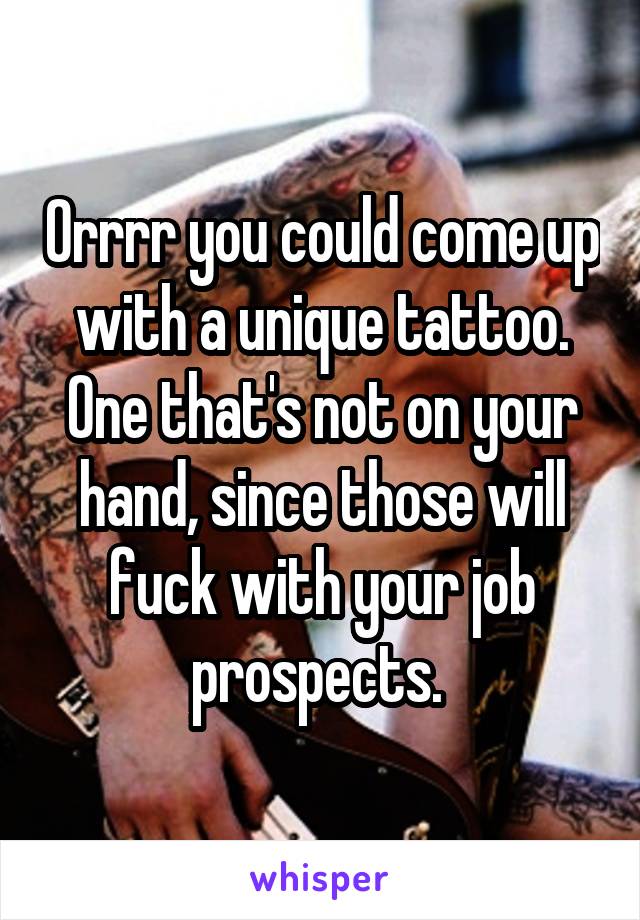 Orrrr you could come up with a unique tattoo. One that's not on your hand, since those will fuck with your job prospects. 