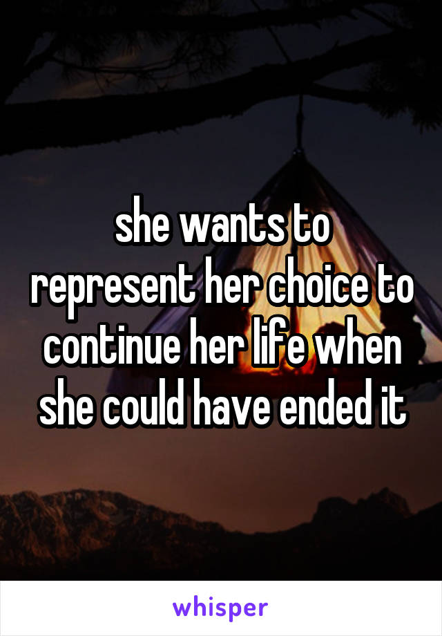 she wants to represent her choice to continue her life when she could have ended it