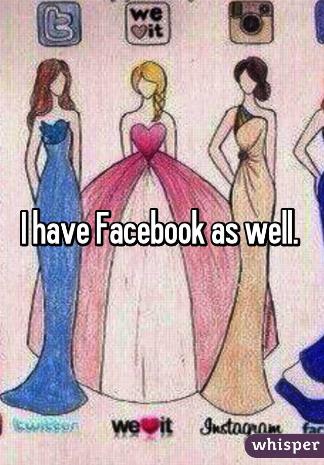 I have Facebook as well. 