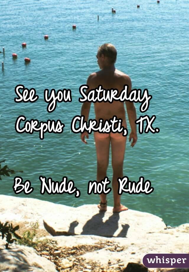 See you Saturday Corpus Christi, TX.

Be Nude, not Rude