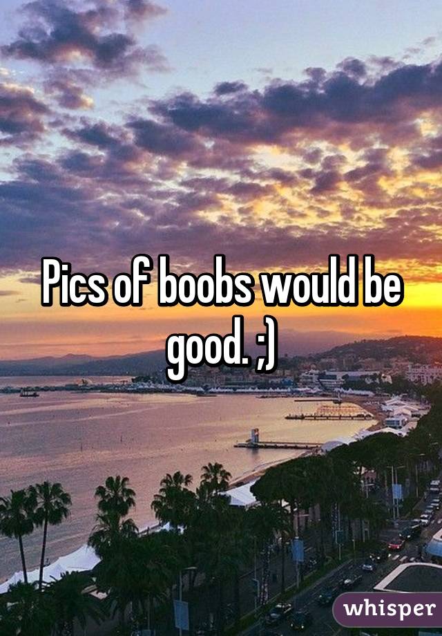 Pics of boobs would be good. ;)