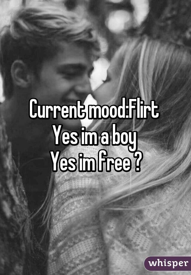 Current mood:Flirt 
Yes im a boy 
Yes im free ðŸ˜‰