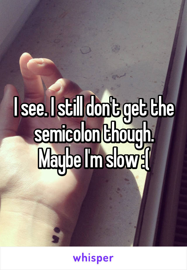 I see. I still don't get the semicolon though. Maybe I'm slow :(