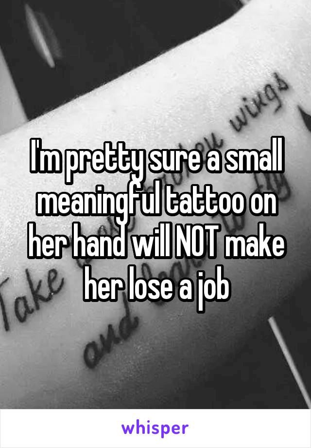 I'm pretty sure a small meaningful tattoo on her hand will NOT make her lose a job