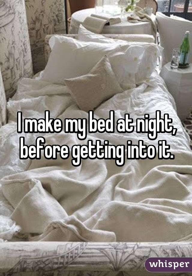 I make my bed at night, before getting into it.