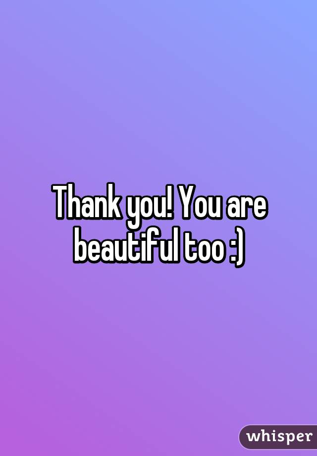 Thank you! You are beautiful too :)