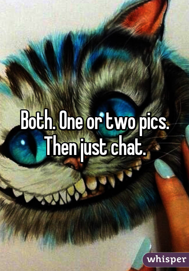 Both. One or two pics. Then just chat.