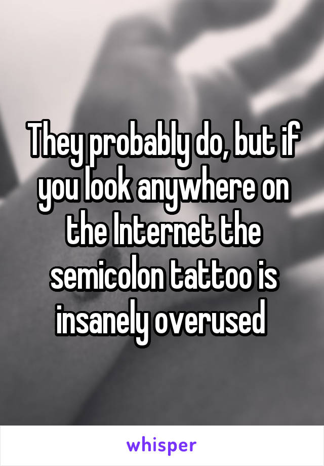 They probably do, but if you look anywhere on the Internet the semicolon tattoo is insanely overused 