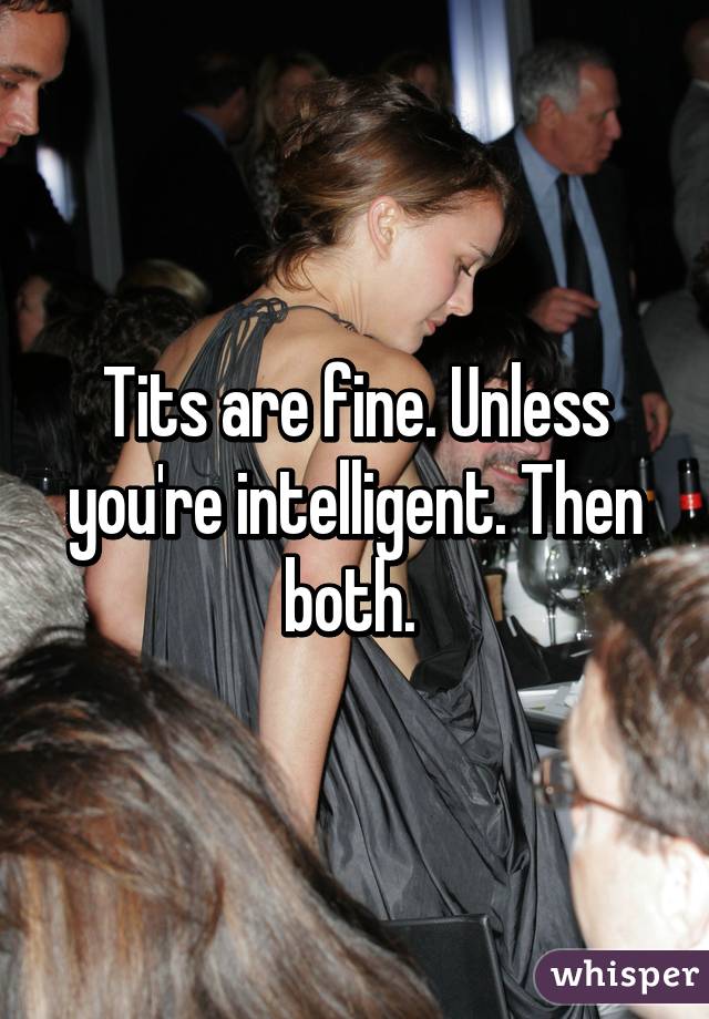 Tits are fine. Unless you're intelligent. Then both. 