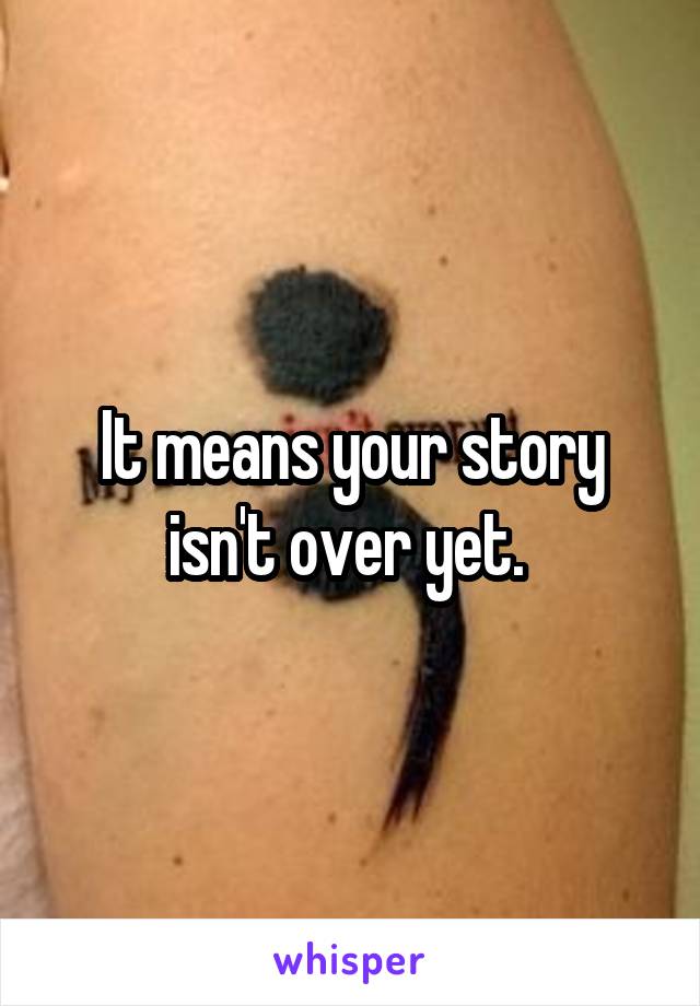 It means your story isn't over yet. 