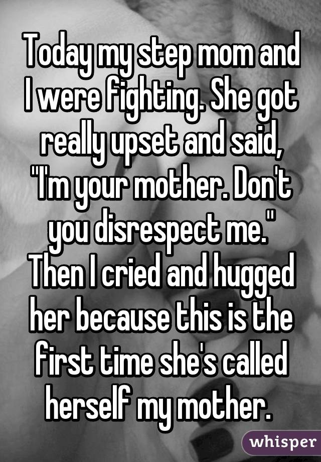 Today my step mom and I were fighting. She got really upset and said, "I