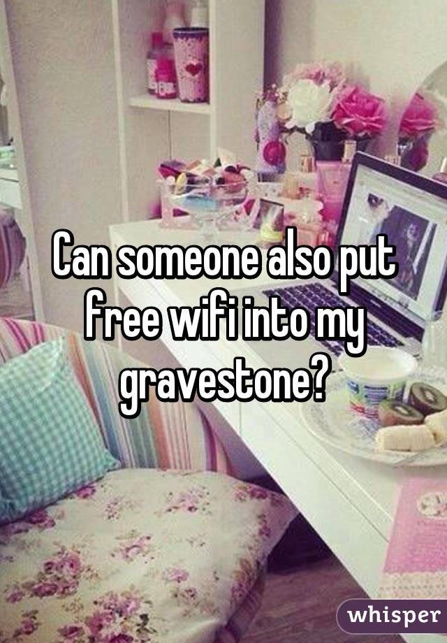 Can someone also put free wifi into my gravestone?