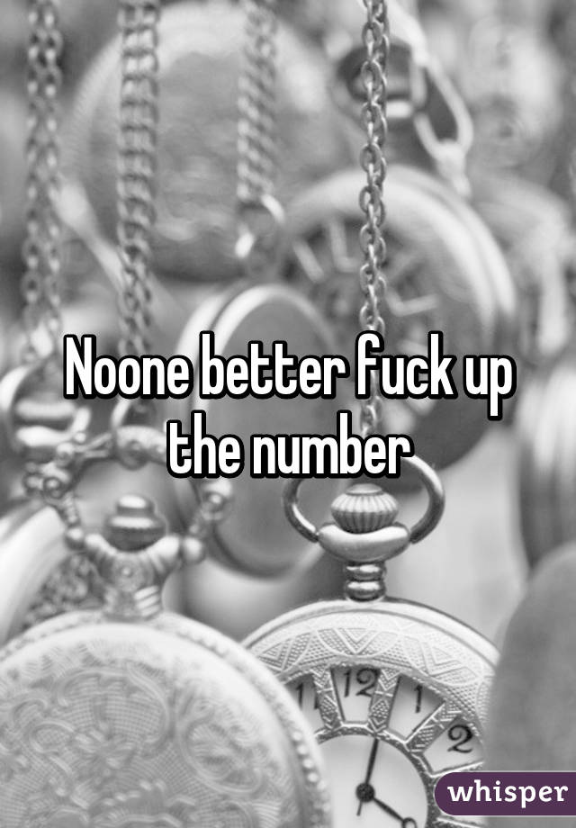 Noone better fuck up the number