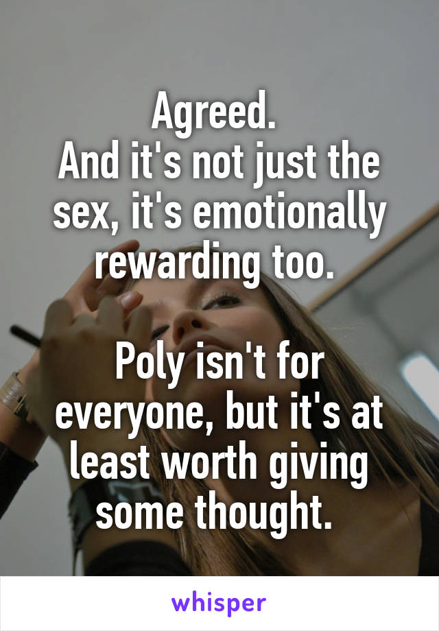 Agreed. 
And it's not just the sex, it's emotionally rewarding too. 

Poly isn't for everyone, but it's at least worth giving some thought. 