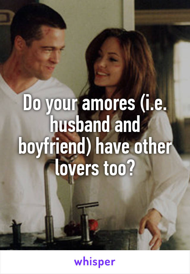 Do your amores (i.e. husband and boyfriend) have other lovers too?