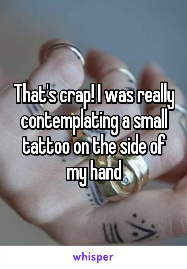 That's crap! I was really contemplating a small tattoo on the side of my hand