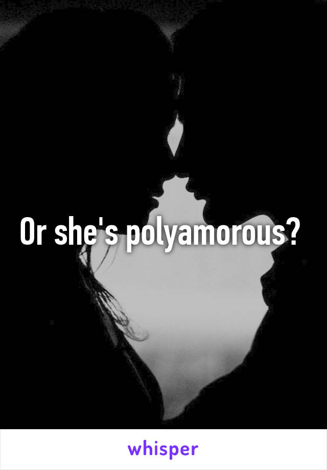 Or she's polyamorous? 