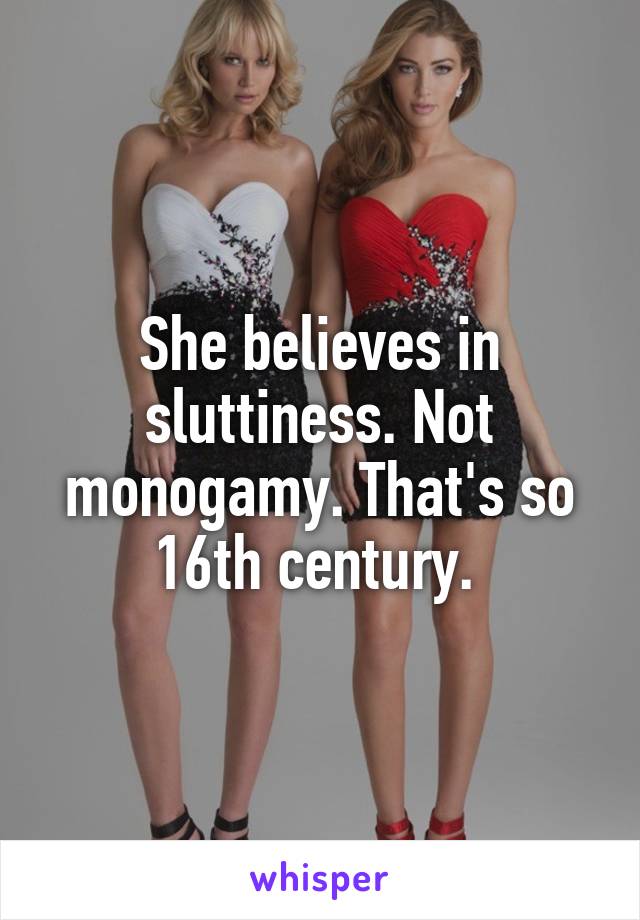 She believes in sluttiness. Not monogamy. That's so 16th century. 