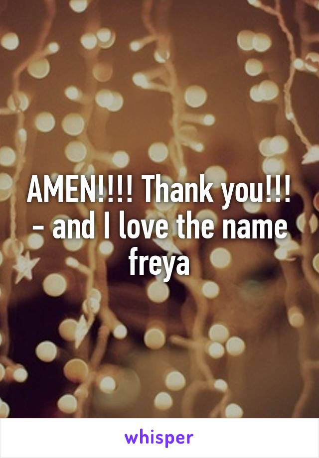 AMEN!!!! Thank you!!! - and I love the name freya