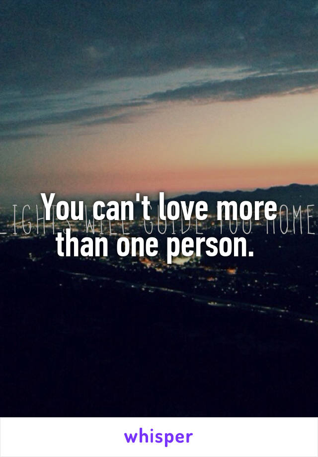 You can't love more than one person. 