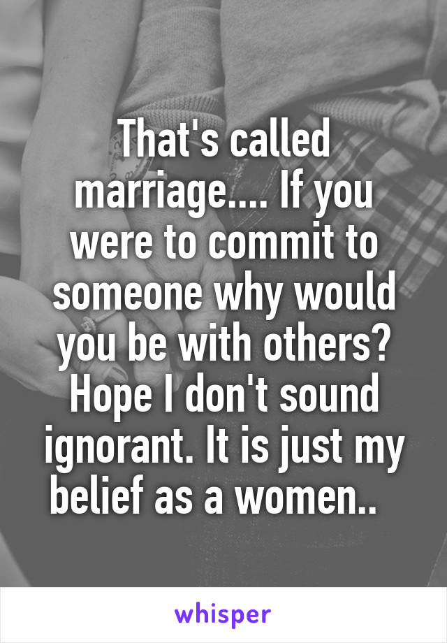 That's called marriage.... If you were to commit to someone why would you be with others? Hope I don't sound ignorant. It is just my belief as a women..  