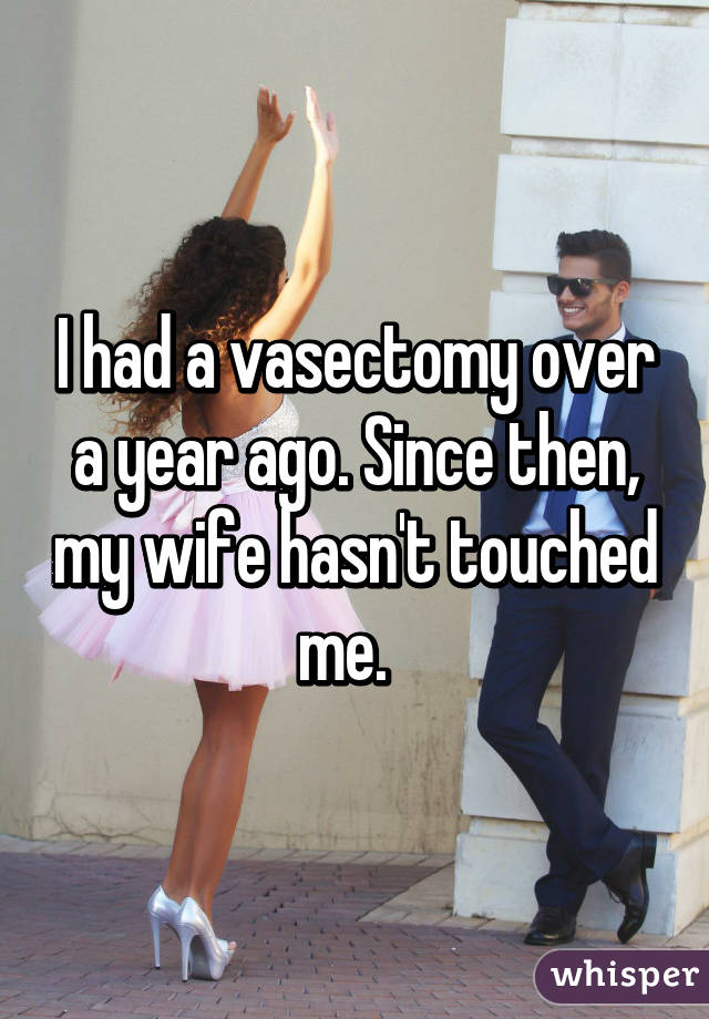 I had a vasectomy over a year ago. Since then, my wife hasn\