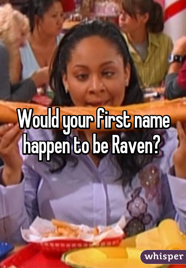 Would your first name happen to be Raven? 