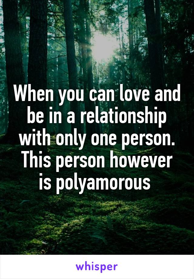 When you can love and be in a relationship with only one person.
This person however is polyamorous 