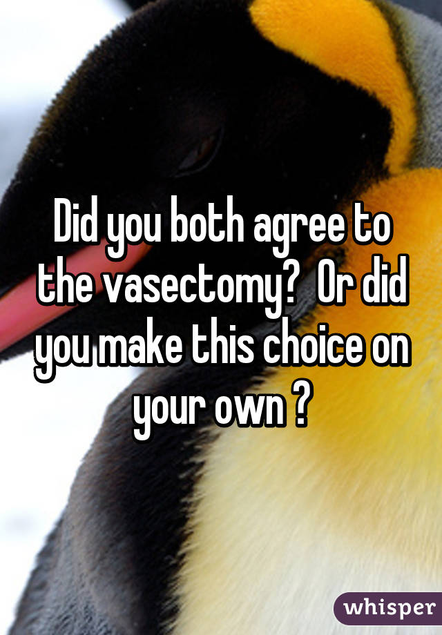 Did you both agree to the vasectomy?  Or did you make this choice on your own ?