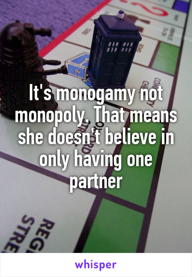 It's monogamy not monopoly. That means she doesn't believe in only having one partner