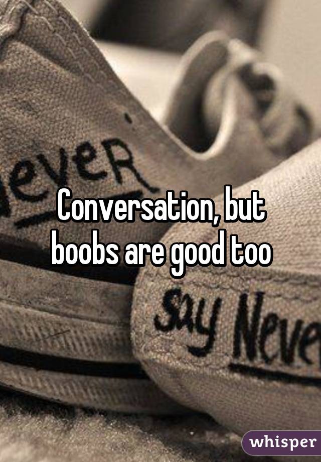 Conversation, but boobs are good too