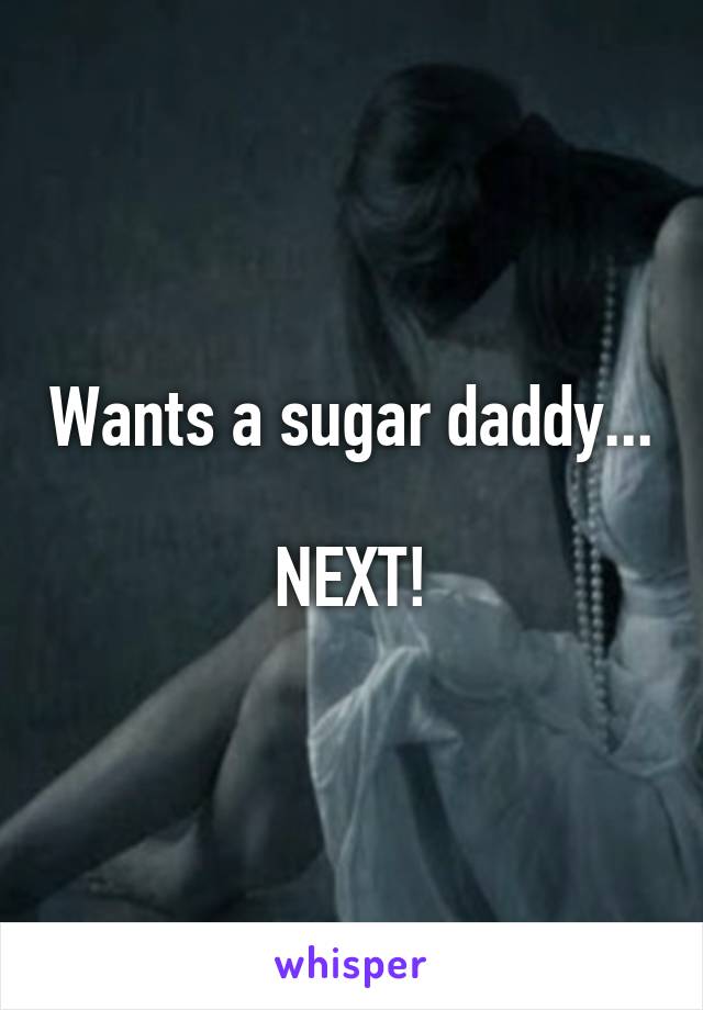 Wants a sugar daddy...

NEXT!