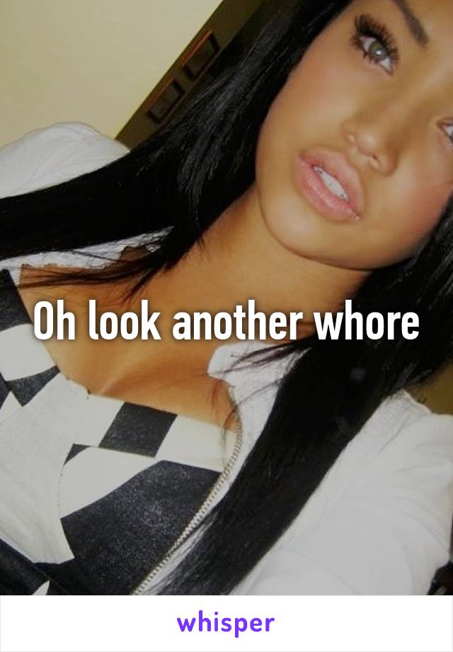 Oh look another whore